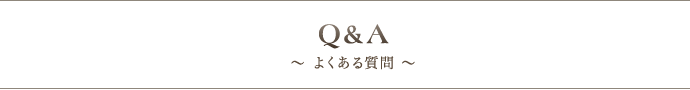 Q＆A 〜 よくある質問 〜